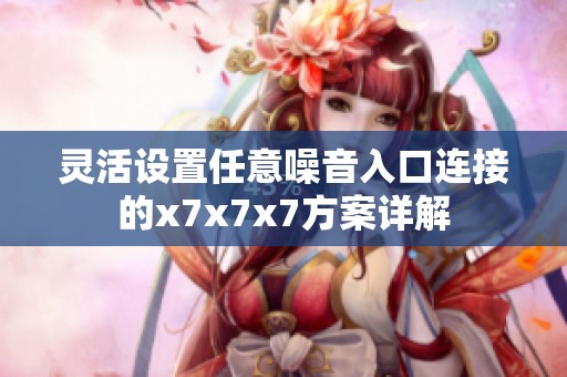 灵活设置任意噪音入口连接的x7x7x7方案详解