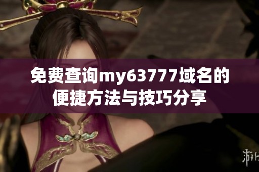 免费查询my63777域名的便捷方法与技巧分享