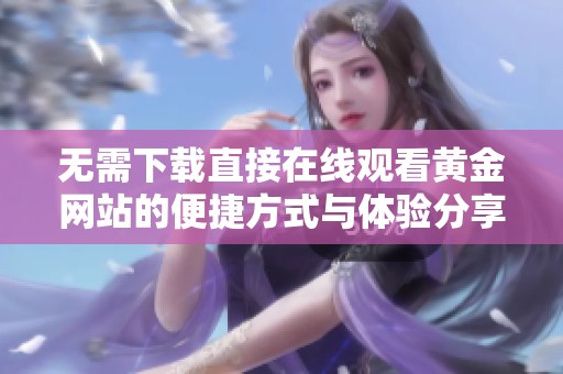 无需下载直接在线观看黄金网站的便捷方式与体验分享