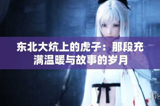 东北大炕上的虎子：那段充满温暖与故事的岁月