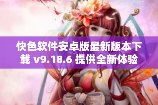 快色软件安卓版最新版本下载 v9.18.6 提供全新体验