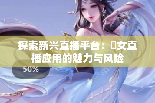 探索新兴直播平台：祼女直播应用的魅力与风险