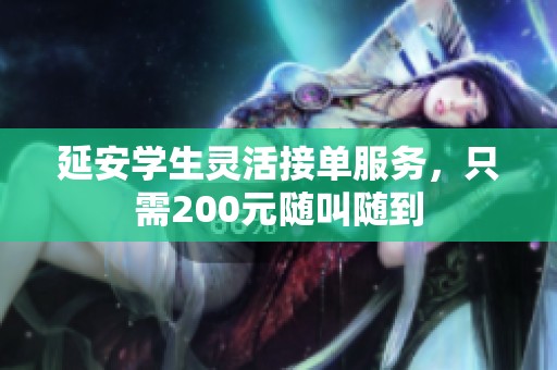 延安学生灵活接单服务，只需200元随叫随到