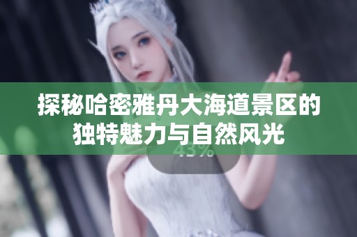 探秘哈密雅丹大海道景区的独特魅力与自然风光