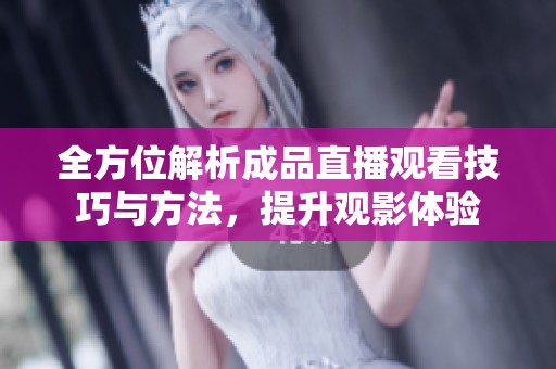全方位解析成品直播观看技巧与方法，提升观影体验