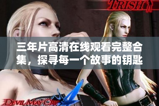 三年片高清在线观看完整合集，探寻每一个故事的钥匙