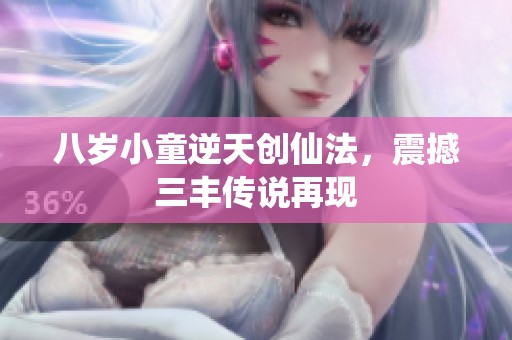 八岁小童逆天创仙法，震撼三丰传说再现