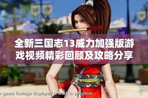 全新三国志13威力加强版游戏视频精彩回顾及攻略分享