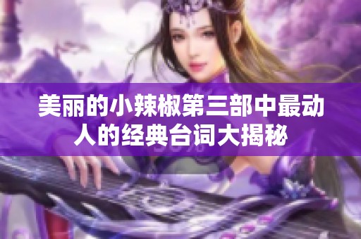 美丽的小辣椒第三部中最动人的经典台词大揭秘
