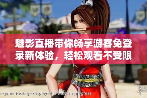 魅影直播带你畅享游客免登录新体验，轻松观看不受限