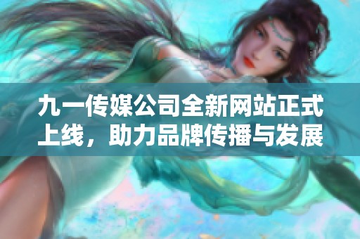 九一传媒公司全新网站正式上线，助力品牌传播与发展