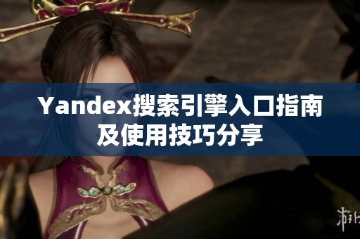 Yandex搜索引擎入口指南及使用技巧分享