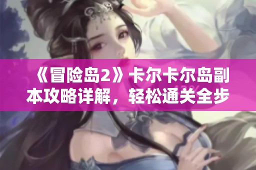 《冒险岛2》卡尔卡尔岛副本攻略详解，轻松通关全步骤