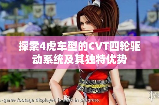 探索4虎车型的CVT四轮驱动系统及其独特优势