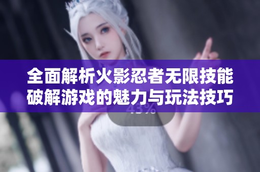 全面解析火影忍者无限技能破解游戏的魅力与玩法技巧