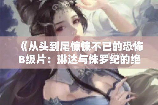 《从头到尾惊悚不已的恐怖B级片：琳达与侏罗纪的绝命遭遇》