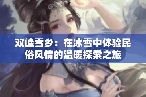 双峰雪乡：在冰雪中体验民俗风情的温暖探索之旅
