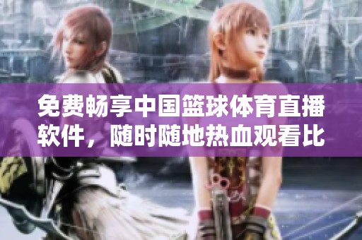 免费畅享中国篮球体育直播软件，随时随地热血观看比赛