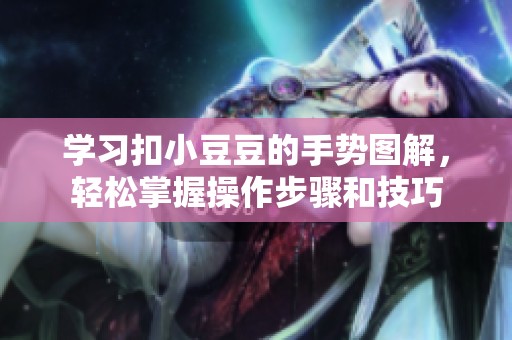 学习扣小豆豆的手势图解，轻松掌握操作步骤和技巧