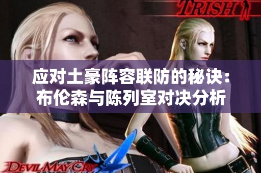 应对土豪阵容联防的秘诀：布伦森与陈列室对决分析