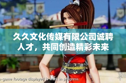 久久文化传媒有限公司诚聘人才，共同创造精彩未来