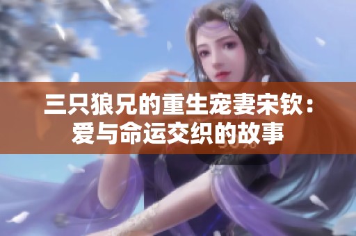 三只狼兄的重生宠妻宋钦：爱与命运交织的故事