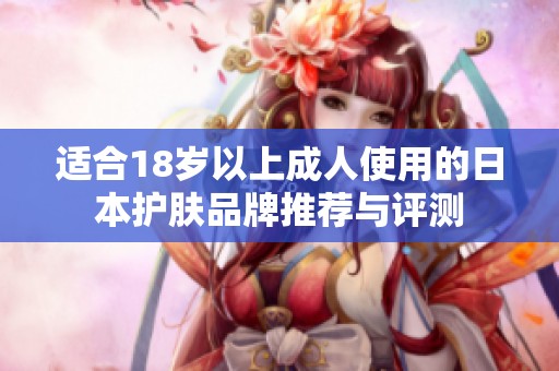 适合18岁以上成人使用的日本护肤品牌推荐与评测