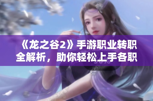 《龙之谷2》手游职业转职全解析，助你轻松上手各职业