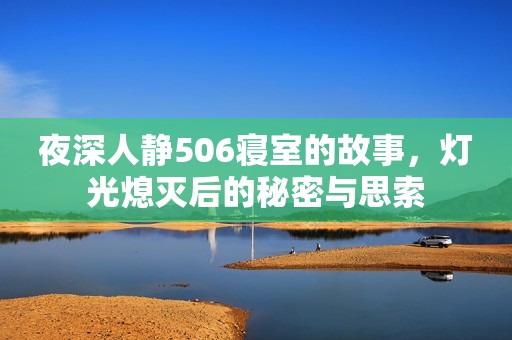 夜深人静506寝室的故事，灯光熄灭后的秘密与思索