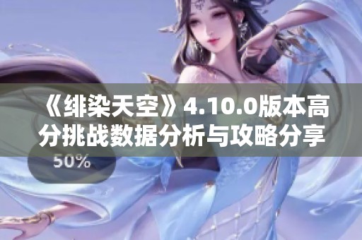 《绯染天空》4.10.0版本高分挑战数据分析与攻略分享