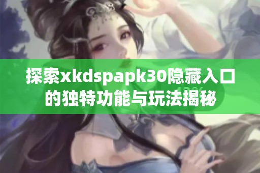 探索xkdspapk30隐藏入口的独特功能与玩法揭秘