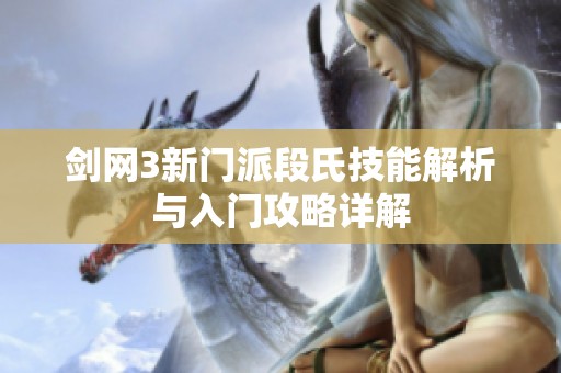 剑网3新门派段氏技能解析与入门攻略详解