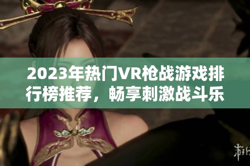 2023年热门VR枪战游戏排行榜推荐，畅享刺激战斗乐趣
