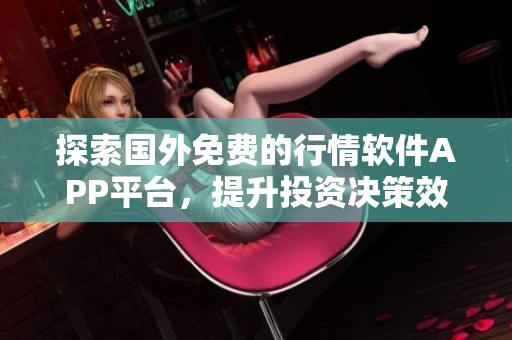 探索国外免费的行情软件APP平台，提升投资决策效率