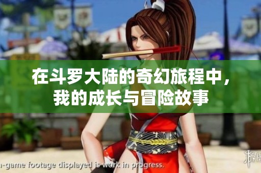在斗罗大陆的奇幻旅程中，我的成长与冒险故事