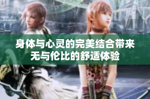 身体与心灵的完美结合带来无与伦比的舒适体验