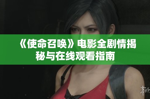 《使命召唤》电影全剧情揭秘与在线观看指南