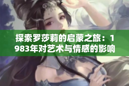 探索罗莎莉的启蒙之旅：1983年对艺术与情感的影响
