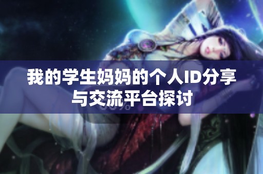 我的学生妈妈的个人ID分享与交流平台探讨