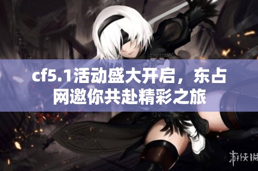 cf5.1活动盛大开启，东占网邀你共赴精彩之旅