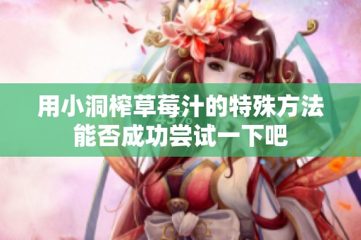用小洞榨草莓汁的特殊方法能否成功尝试一下吧