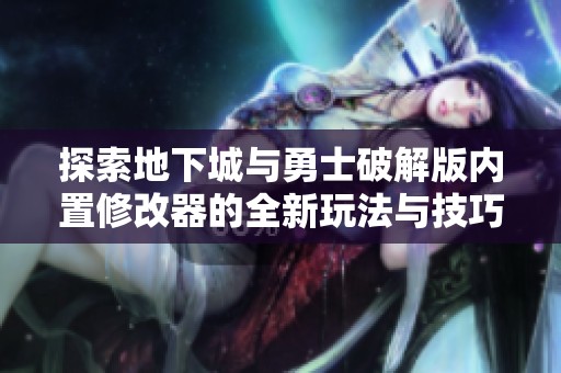 探索地下城与勇士破解版内置修改器的全新玩法与技巧