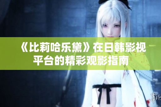 《比莉哈乐黛》在日韩影视平台的精彩观影指南