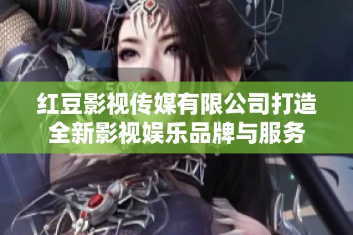 红豆影视传媒有限公司打造全新影视娱乐品牌与服务