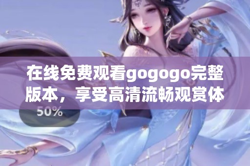 在线免费观看gogogo完整版本，享受高清流畅观赏体验