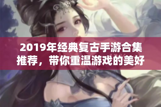 2019年经典复古手游合集推荐，带你重温游戏的美好时光