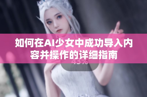 如何在AI少女中成功导入内容并操作的详细指南