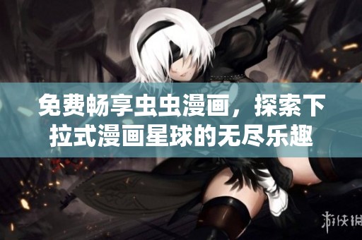 免费畅享虫虫漫画，探索下拉式漫画星球的无尽乐趣