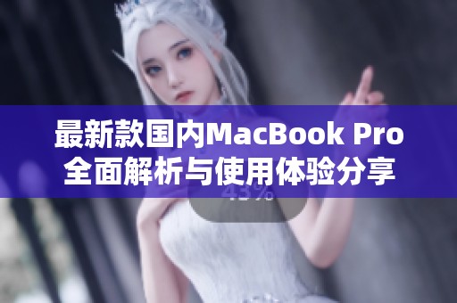 最新款国内MacBook Pro全面解析与使用体验分享