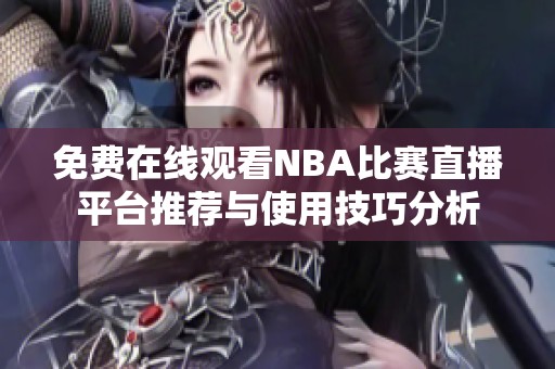 免费在线观看NBA比赛直播平台推荐与使用技巧分析